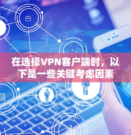 在选择VPN客户端时，以下是一些关键考虑因素和推荐