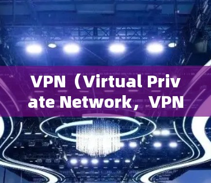 VPN（Virtual Private Network，VPN）是通过加密技术将内部网络与外部网络连接起来，允许用户在安全的网络环境中访问外部网站或应用。以下是使用VPN客户端的步骤和下载指南