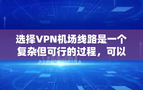 选择VPN机场线路是一个复杂但可行的过程，可以有效地解决在机场使用网络的问题。以下是详细的步骤指南，帮助您系统地选择和配置VPN机场线路