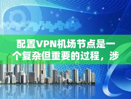 配置VPN机场节点是一个复杂但重要的过程，涉及多个步骤和配置。以下是详细的步骤指南，帮助您顺利配置VPN机场节点