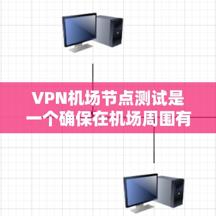 VPN机场节点测试是一个确保在机场周围有安全、稳定的VPN网络的步骤。以下是一个详细的步骤说明，帮助你完成测试