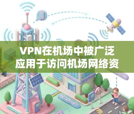 VPN在机场中被广泛应用于访问机场网络资源，其具体应用和使用方法如下