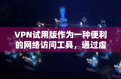 VPN试用版作为一种便利的网络访问工具，通过虚拟网络连接到目标服务器，允许用户访问国外网站。以下是详细的步骤和信息，帮助您全面了解和使用VPN试用版