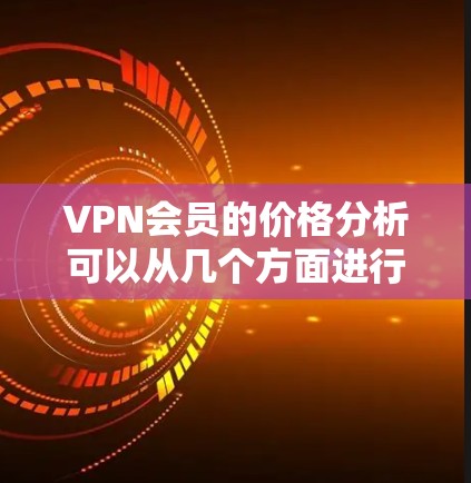 VPN会员的价格分析可以从几个方面进行,包括价格结构、套餐选择、流量限制、内容选择、安全性、售后服务以及技术优势等方面。以下是对这些方面的分析 VPN会员的价格分析可以从几个方面进行,包括价格结构、套餐选择、流量限制、内容选择、安全性、售后服务以及技术优势等方面。以下是对这些方面的分析
