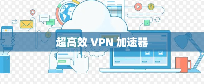 超高效 VPN 加速器