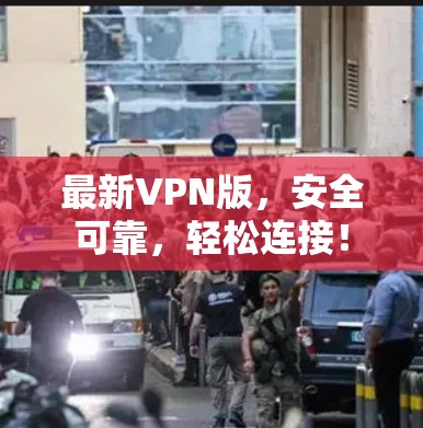 最新VPN版，安全可靠，轻松连接！