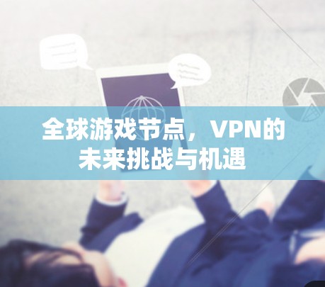 全球游戏节点，VPN的未来挑战与机遇