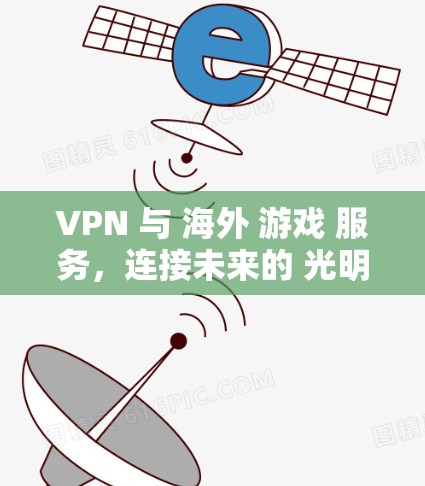 VPN 与 海外 游戏 服务，连接未来的 光明之路