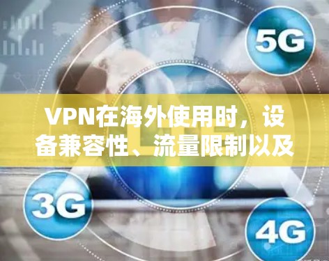 VPN在海外使用时，设备兼容性、流量限制以及网络依赖性等因素需要考虑。以下是一些 VPN 网站的评价和评测