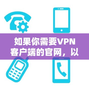 如果你需要VPN客户端的官网，以下是一些常见的 VPN 家庭应用商店及其官网