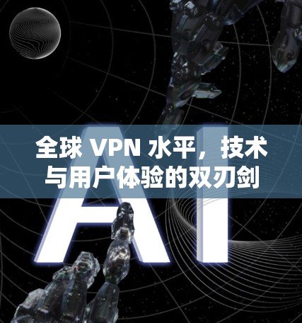 全球 VPN 水平，技术与用户体验的双刃剑
