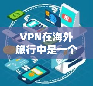 VPN在海外旅行中是一个非常实用的工具，能够帮助旅行者在安全的网络环境中进行视频通话、文件传输或其他在线活动。以下是根据你的需求总结的 VPN 离线旅行的步骤和建议