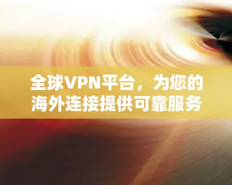 全球VPN平台，为您的海外连接提供可靠服务