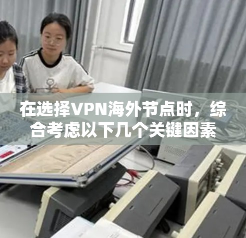 在选择VPN海外节点时，综合考虑以下几个关键因素