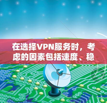 在选择VPN服务时，考虑的因素包括速度、稳定性、安全性、界面、价格和用户反馈。以下是详细的分析和推荐