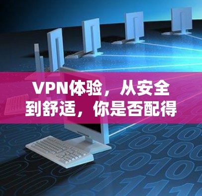 VPN体验，从安全到舒适，你是否配得上这个技术？