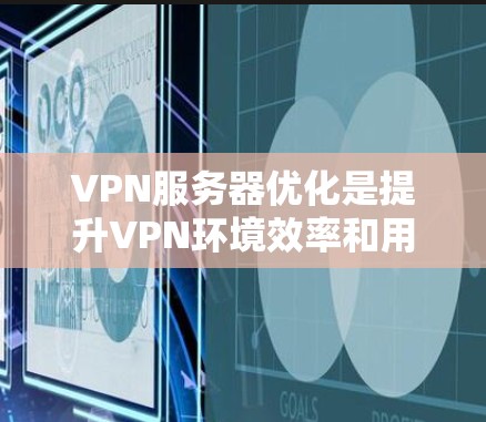 VPN服务器优化是提升VPN环境效率和用户体验的重要步骤。以下是对VPN服务器优化的详细分析和建议 VPN服务器优化是提升VPN环境效率和用户体验的重要步骤。以下是对VPN服务器优化的详细分析和建议