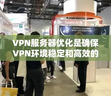 VPN服务器优化是确保VPN环境稳定和高效的步骤，涉及多个关键阶段的设置。以下是逐步优化VPN服务器的指南