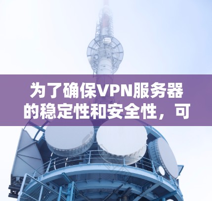 为了确保VPN服务器的稳定性和安全性，可以按照以下步骤进行检测和管理