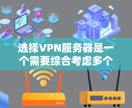 选择VPN服务器是一个需要综合考虑多个因素的复杂过程，以下是详细的步骤指南