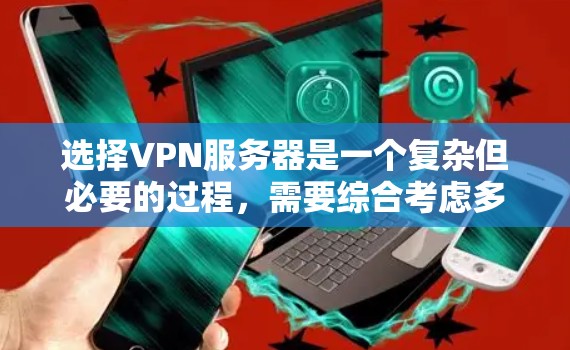 选择VPN服务器是一个复杂但必要的过程，需要综合考虑多个因素。以下是一些关键步骤和建议