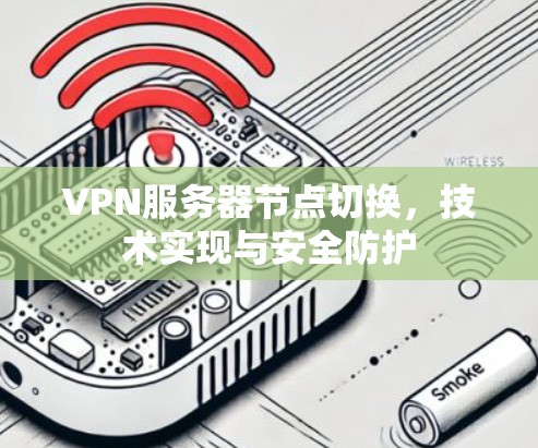 VPN服务器节点切换，技术实现与安全防护