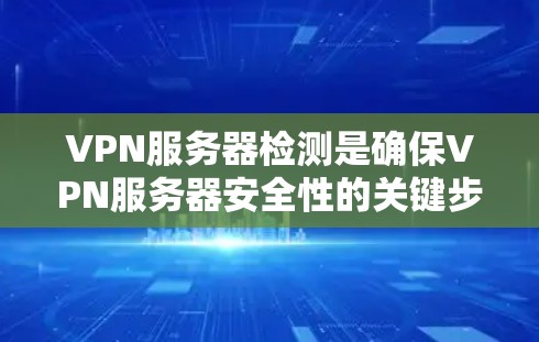 VPN服务器检测是确保VPN服务器安全性的关键步骤,涉及多种方法和工具的使用。以下是对VPN服务器检测的详细步骤和方法 VPN服务器检测是确保VPN服务器安全性的关键步骤,涉及多种方法和工具的使用。以下是对VPN服务器检测的详细步骤和方法