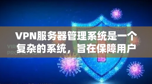 VPN服务器管理系统是一个复杂的系统，旨在保障用户和服务器的安全性。它包括多个功能模块，如登录与退出、配置管理、访问控制等，这些模块协同工作，确保用户能够安全访问服务器并保护服务器本身