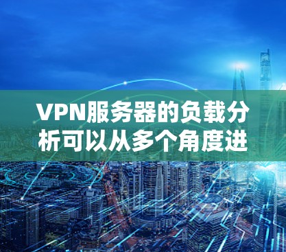 VPN服务器的负载分析可以从多个角度进行评估和优化,以确保服务器的高效性和稳定性。以下是详细的步骤指南 VPN服务器的负载分析可以从多个角度进行评估和优化,以确保服务器的高效性和稳定性。以下是详细的步骤指南