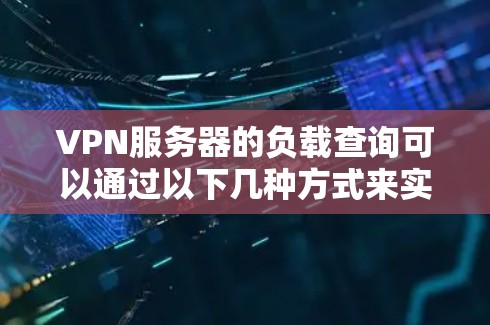 VPN服务器的负载查询可以通过以下几种方式来实现
