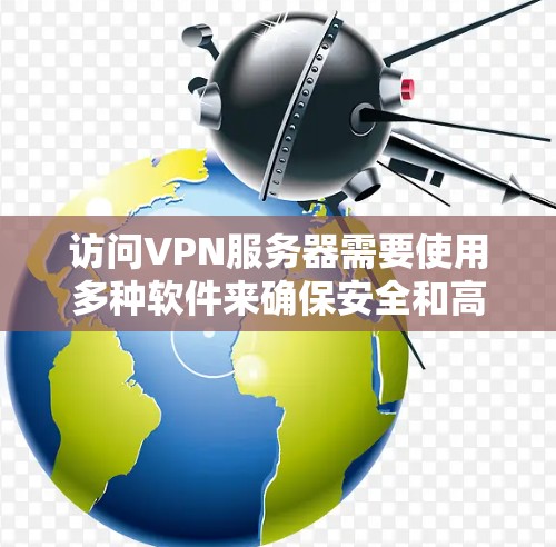 访问VPN服务器需要使用多种软件来确保安全和高效。以下是具体步骤和推荐软件