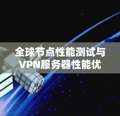 全球节点性能测试与VPN服务器性能优化
