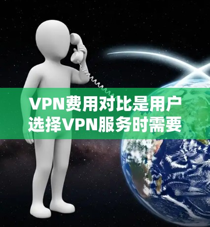 VPN费用对比是用户选择VPN服务时需要考虑的重要因素。以下是对 VPN 费用对比的详细分析