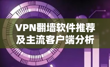 VPN翻墙软件推荐及主流客户端分析如下