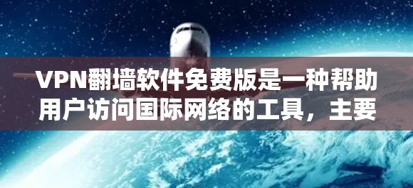 VPN翻墙软件免费版是一种帮助用户访问国际网络的工具，主要通过下载和连接网络设备来实现。以下是关于该软件的详细步骤说明
