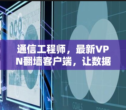 通信工程师，最新VPN翻墙客户端，让数据安全更放心