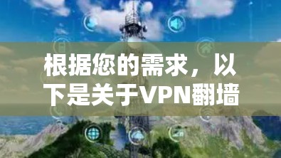 根据您的需求，以下是关于VPN翻墙软件的详细步骤