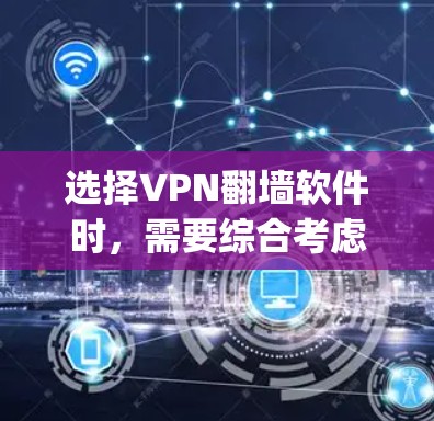 选择VPN翻墙软件时，需要综合考虑用户的使用需求、预算和对安全性的要求。以下是一步-by-一步的建议