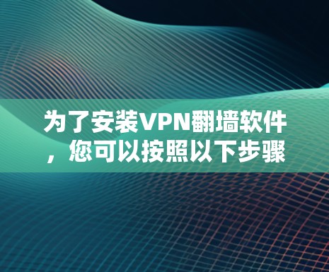 为了安装VPN翻墙软件，您可以按照以下步骤进行操作