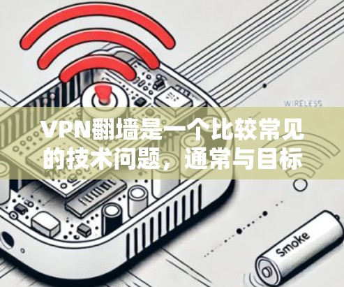 VPN翻墙是一个比较常见的技术问题，通常与目标网站的服务器被移除或被封锁有关。以下是关于VPN翻墙的常见原因和一些常见的解决方案