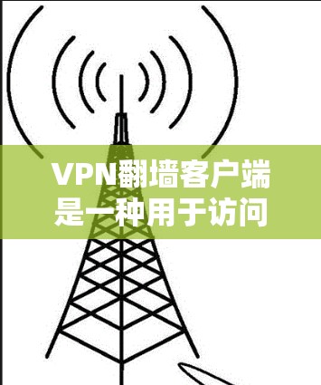 VPN翻墙客户端是一种用于访问国外网络资源的特殊VPN服务，其中用户可以直接在客户端下载资源，而无需通过VPN服务器。以下是关于这一主题的详细信息