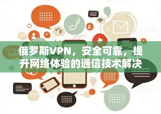 俄罗斯VPN，安全可靠，提升网络体验的通信技术解决方案