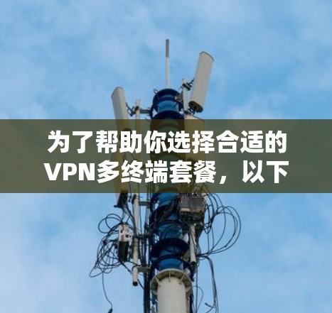 为了帮助你选择合适的VPN多终端套餐，以下是一些关键点和建议，帮助你做出明智的选择