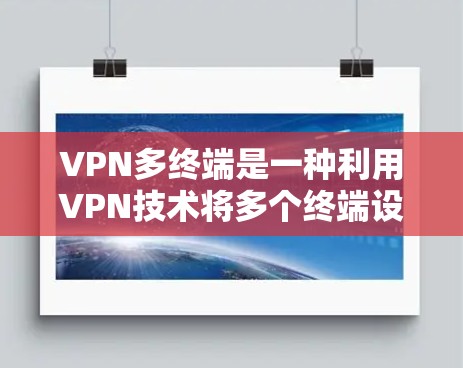 VPN多终端是一种利用VPN技术将多个终端设备连接到同一个服务器，实现远程访问和数据管理的综合技术。以下是该技术的详细分析