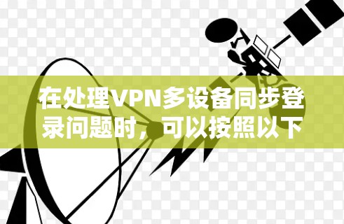 在处理VPN多设备同步登录问题时，可以按照以下步骤进行