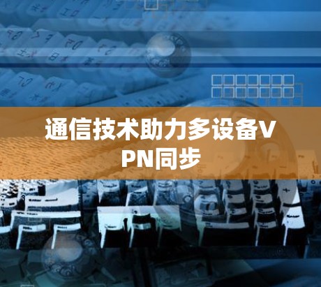 通信技术助力多设备VPN同步