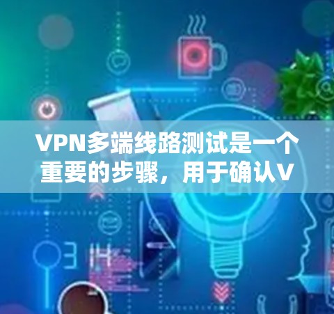 VPN多端线路测试是一个重要的步骤，用于确认VPN服务的正常运行和安全。以下是进行VPN多端线路测试的常见步骤，供您参考