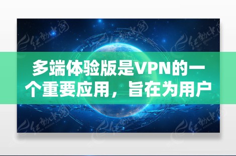多端体验版是VPN的一个重要应用，旨在为用户提供在不同设备上使用VPN的便利。以下是关于多端体验版的详细分析