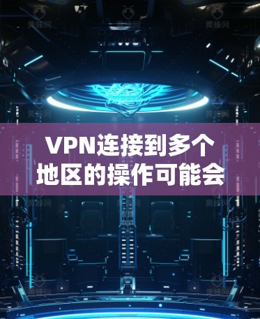 VPN连接到多个地区的操作可能会有所不同，具体取决于您使用的VPN服务和相关协议。以下是常见的操作步骤和注意事项，帮助您理解和配置多地区VPN连接