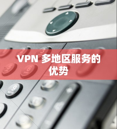 VPN 多地区服务的优势